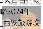 西安旅游攻略3天自由行攻略2024年_西安旅游攻略三天自由行攻略