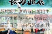 苏杭旅游攻略五日游自由行路线推荐-苏杭旅游攻略五日游自由行路线推荐