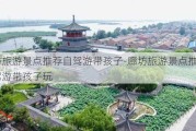 廊坊旅游景点推荐自驾游带孩子-廊坊旅游景点推荐自驾游带孩子玩