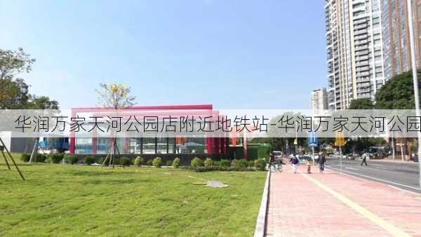 华润万家天河公园店附近地铁站-华润万家天河公园