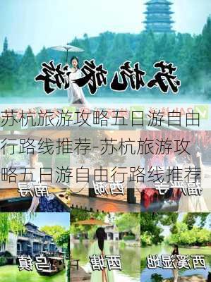 苏杭旅游攻略五日游自由行路线推荐-苏杭旅游攻略五日游自由行路线推荐